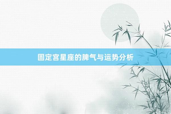 固定宫星座的脾气与运势分析