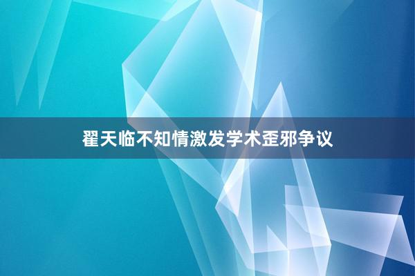翟天临不知情激发学术歪邪争议