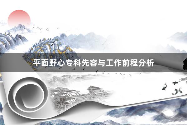 平面野心专科先容与工作前程分析