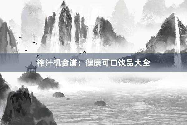 榨汁机食谱：健康可口饮品大全