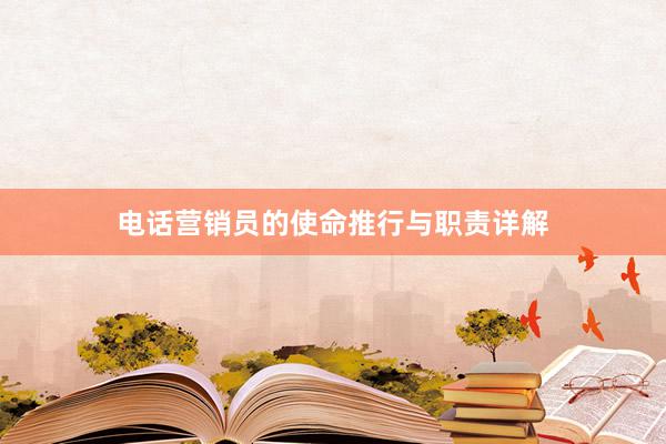 电话营销员的使命推行与职责详解