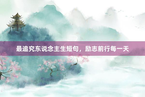 最追究东说念主生短句，励志前行每一天